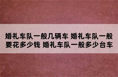 婚礼车队一般几辆车 婚礼车队一般要花多少钱 婚礼车队一般多少台车